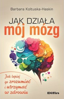 Jak działa mój mózg. Jak lepiej go zrozumieć i utrzymać w zdrowiu